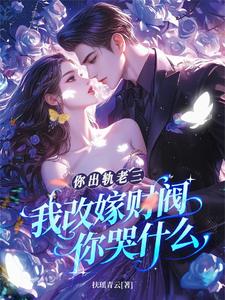 你出轨老三，我改嫁财阀你哭什么